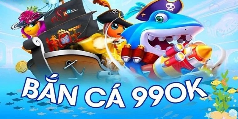 Bắn Cá 99ok như thế nào?