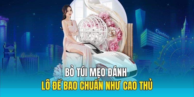 Bỏ túi mẹo đánh lô đề bao chuẩn như cao thủ