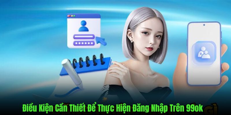 Những điều kiện thỏa mãn để thực hiện đăng nhập trên 99ok thành công