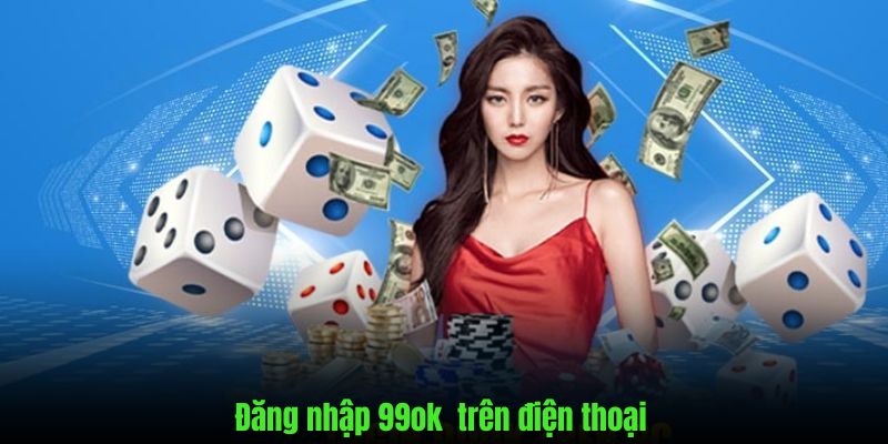 Hướng dẫn chi tiết cách đăng nhập 99ok trên mobile