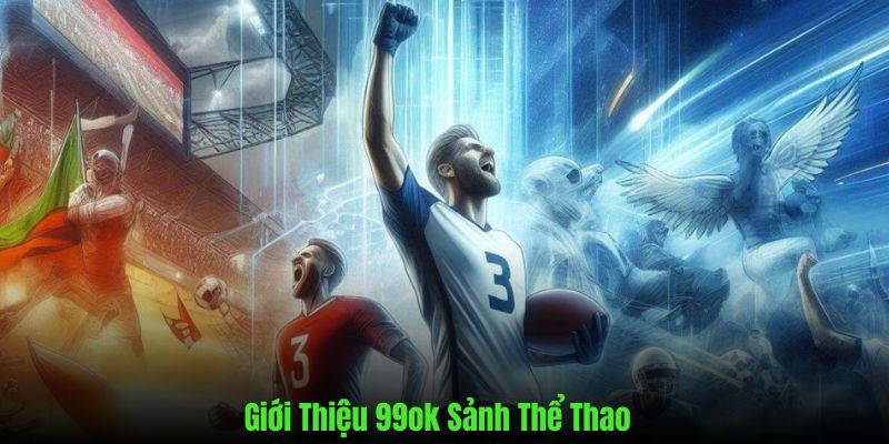 Giới thiệu 99ok về sảnh game thể thao hot nhất hiện nay