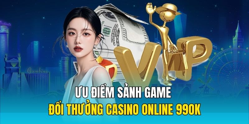 Thông tin giới thiệu về ưu điểm sảnh game đổi thưởng Casino Online 99OK