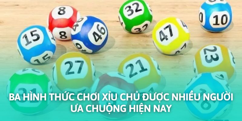 Ba hình thức chơi xỉu chủ được nhiều người ưa chuộng hiện nay