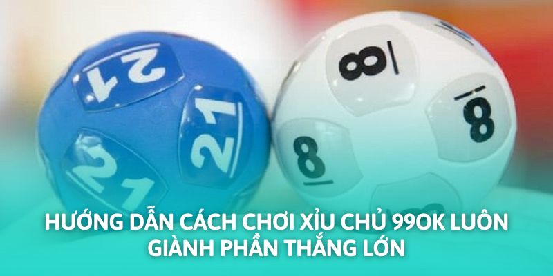 Hướng dẫn cách chơi xỉu chủ 99OK luôn giành phần thắng lớn